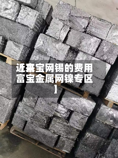 近来
【富宝网锡的费用
富宝金属网镍专区】