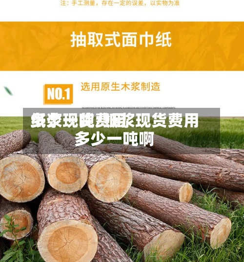 纸浆现货费用
多少一吨/纸浆现货费用
多少一吨啊-第2张图片