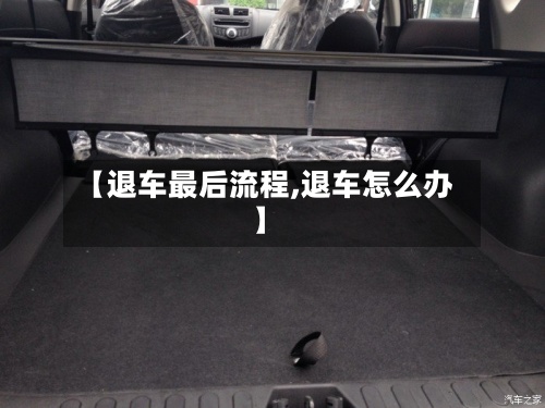【退车最后流程,退车怎么办】