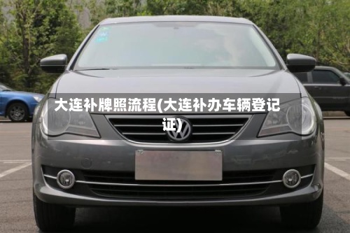 大连补牌照流程(大连补办车辆登记证)