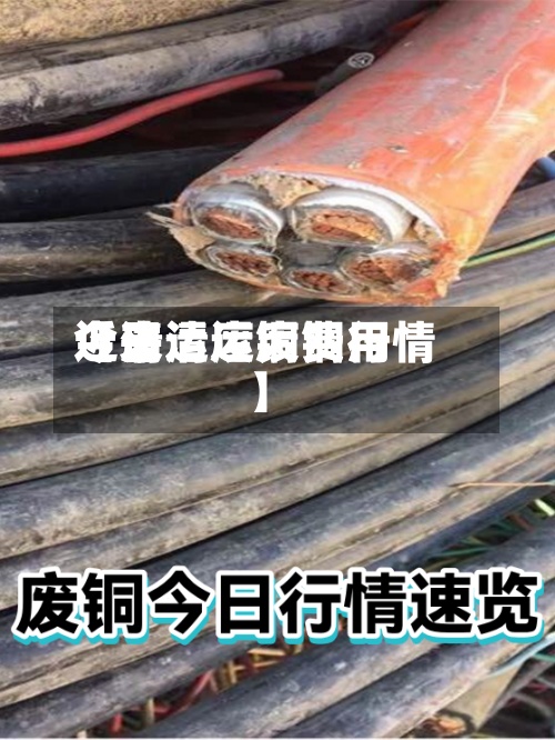 近来【清运废铜费用今日清运废铜行情】