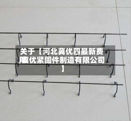 关于【河北冀优四最新费用,冀优紧固件制造有限公司】