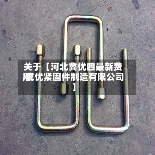 关于【河北冀优四最新费用,冀优紧固件制造有限公司】-第2张图片