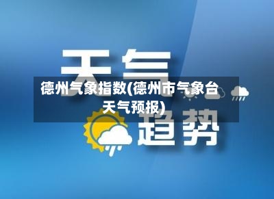 德州气象指数(德州市气象台天气预报)