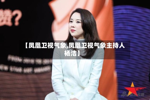 【凤凰卫视气象,凤凰卫视气象主持人杨洁】