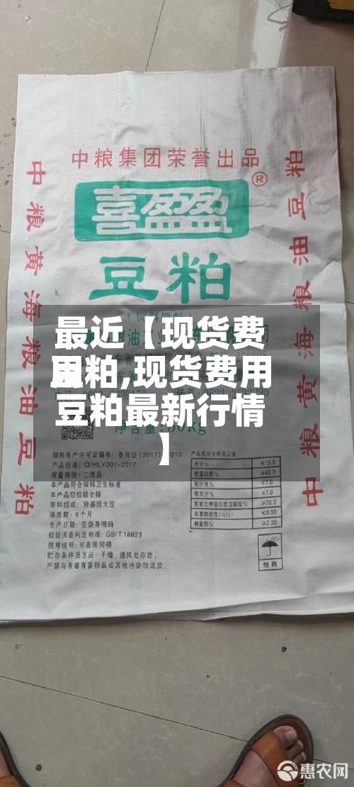 最近【现货费用
豆粕,现货费用
豆粕最新行情】