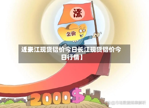 近来
【长江现货铝价今日长江现货铝价今日行情】