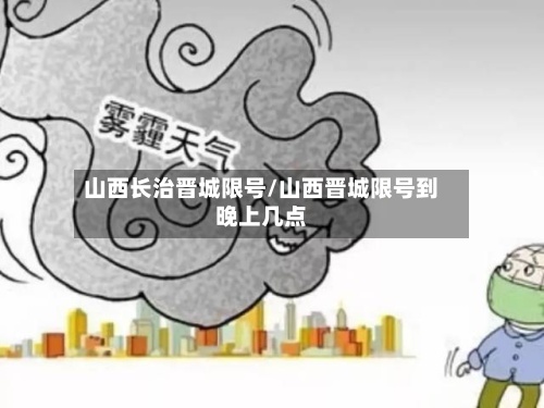 山西长治晋城限号/山西晋城限号到晚上几点-第2张图片