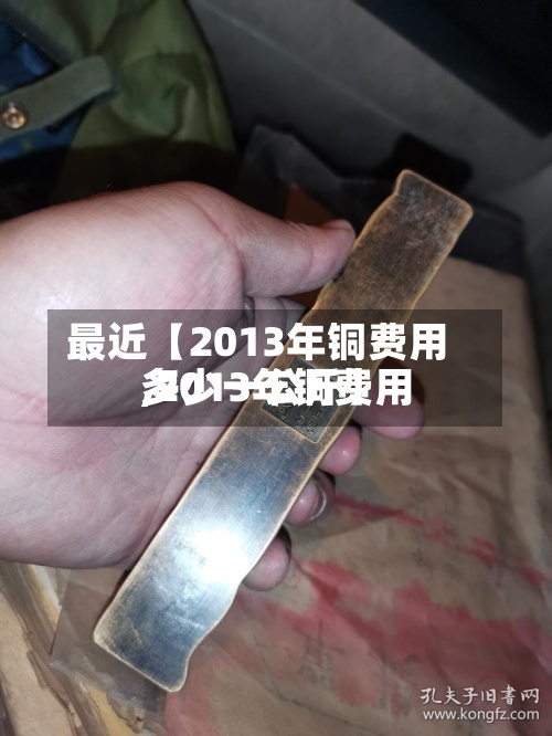 最近【2013年铜费用
,2013年铜费用
多少一公斤】