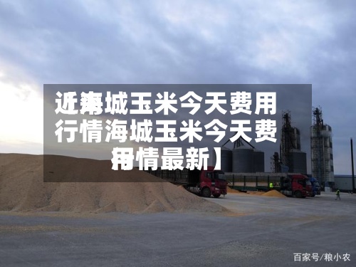 近来
【海城玉米今天费用
行情海城玉米今天费用
行情最新】