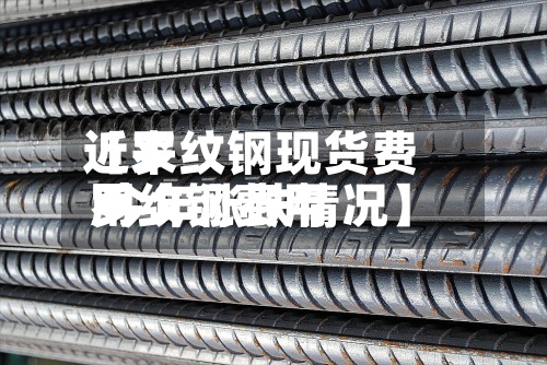 近来
【罗纹钢现货费用
罗纹钢费用
今年涨跌情况】