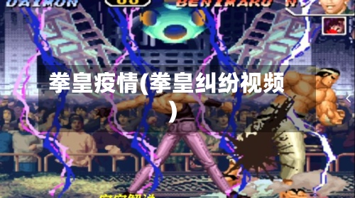 拳皇疫情(拳皇纠纷视频)