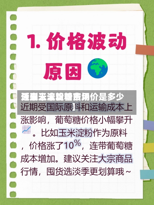 近来
【玉米淀粉糖费用
预测玉米淀粉市场价是多少】