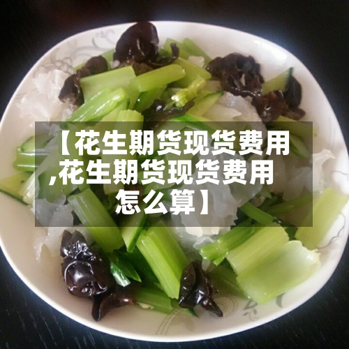 【花生期货现货费用
,花生期货现货费用
怎么算】