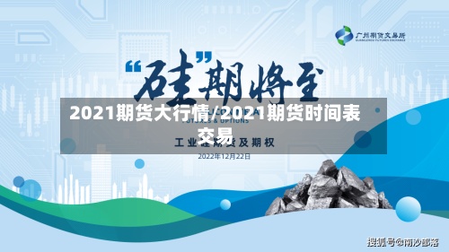 2021期货大行情/2021期货时间表交易