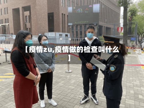 【疫情zu,疫情做的检查叫什么】