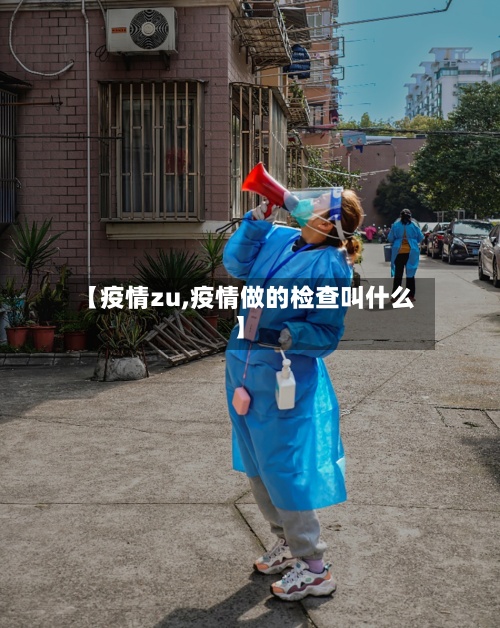 【疫情zu,疫情做的检查叫什么】-第2张图片