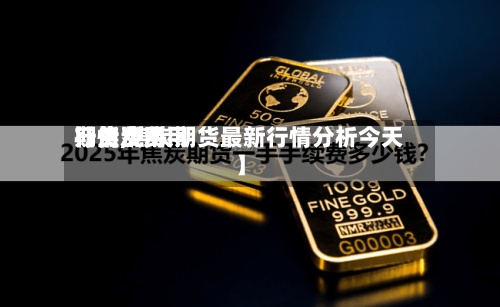 【焦炭费用
期货费用
行情,焦炭期货最新行情分析今天】