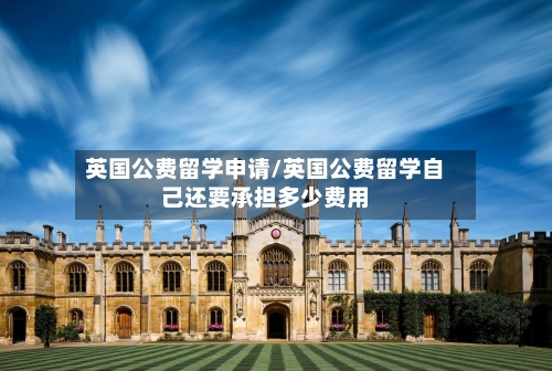 英国公费留学申请/英国公费留学自己还要承担多少费用