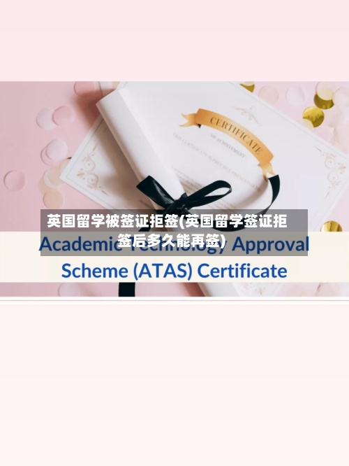 英国留学被签证拒签(英国留学签证拒签后多久能再签)