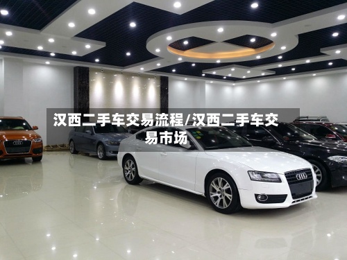 汉西二手车交易流程/汉西二手车交易市场-第2张图片