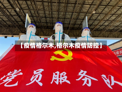 【疫情格尔木,格尔木疫情防控】