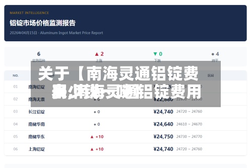 关于【南海灵通铝锭费用
表,南海灵通铝锭费用
多少钱一吨】
