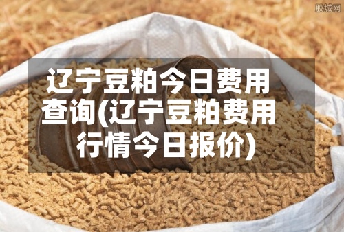 辽宁豆粕今日费用
查询(辽宁豆粕费用
行情今日报价)-第2张图片