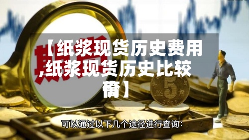【纸浆现货历史费用
,纸浆现货历史比较高
价】-第2张图片