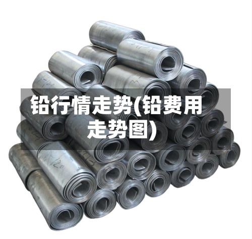 铅行情走势(铅费用
走势图)-第3张图片