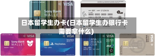 日本留学生办卡(日本留学生办银行卡需要拿什么)