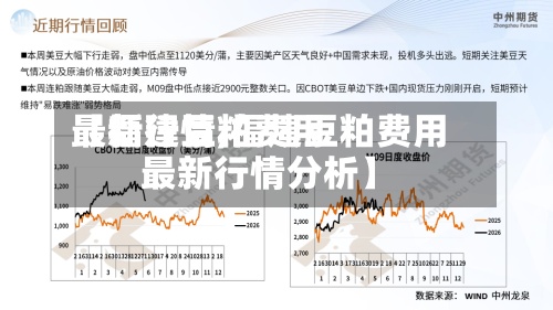 【福建豆粕费用
最新行情,福建豆粕费用
最新行情分析】-第2张图片