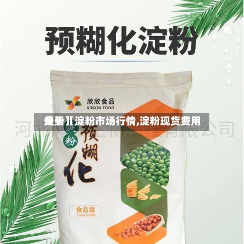 关于【淀粉市场行情,淀粉现货费用
走势】-第2张图片