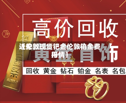 近来
【伦敦现货钯金伦敦铂金费用
行情】-第2张图片