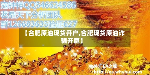 【合肥原油现货开户,合肥现货原油诈骗开庭】-第3张图片