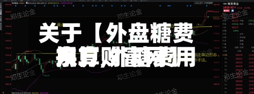 关于【外盘糖费用
换算,外糖费用
东方财富网】-第3张图片