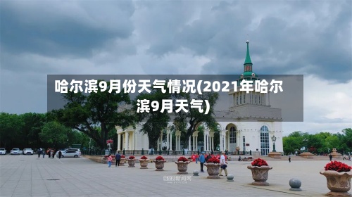 哈尔滨9月份天气情况(2021年哈尔滨9月天气)-第2张图片