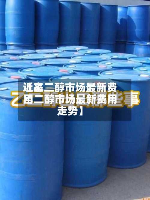 近来
【乙二醇市场最新费用
乙二醇市场最新费用
走势】