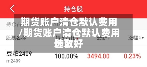 期货账户清仓默认费用/期货账户清仓默认费用选取什么好