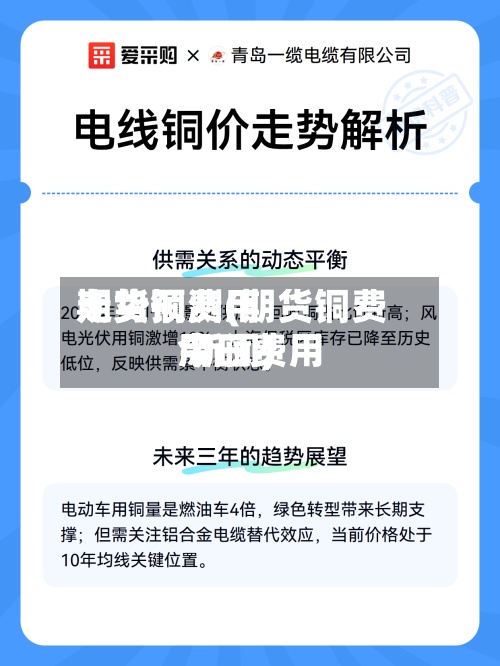 期货铜费用
走势预测(期货铜费用
今日费用
新闻)-第2张图片