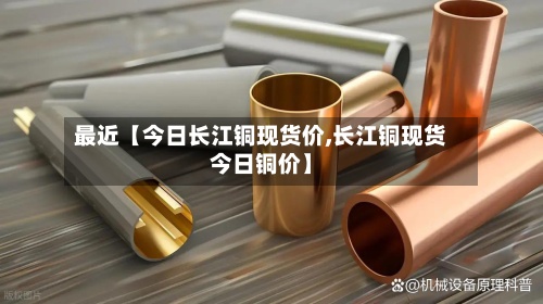 最近【今日长江铜现货价,长江铜现货今日铜价】