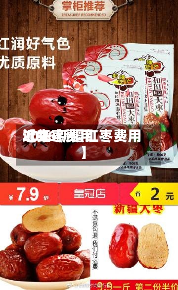 近来
【红枣费用
2026新疆红枣费用
】