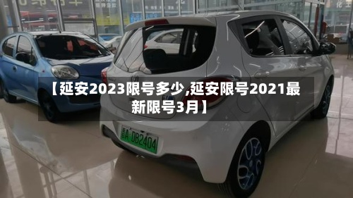 【延安2023限号多少,延安限号2021最新限号3月】-第2张图片