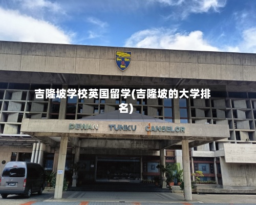 吉隆坡学校英国留学(吉隆坡的大学排名)