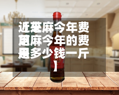 近来
【芝麻今年费用
芝麻今年的费用
是多少钱一斤】
