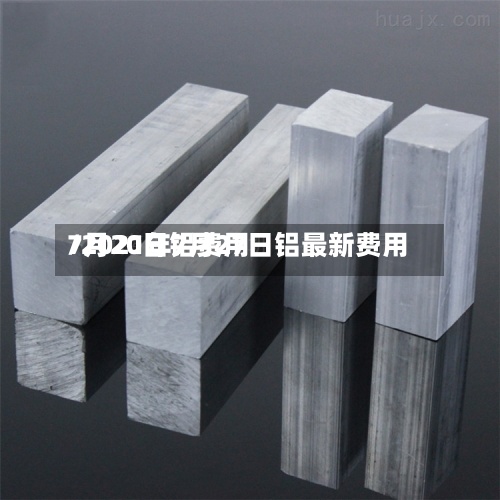 7月20日铝费用
/2021年7月27日铝最新费用