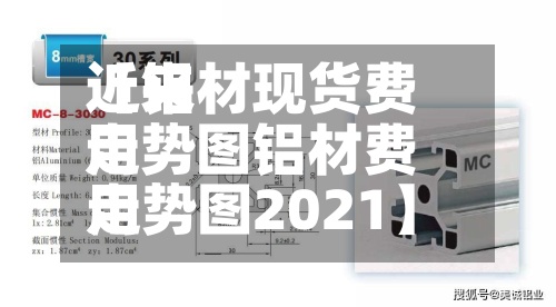 近来
【铝材现货费用
走势图铝材费用
走势图2021】-第2张图片