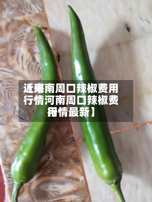 近来
【河南周口辣椒费用
行情河南周口辣椒费用
行情最新】-第2张图片