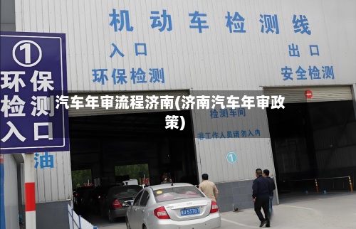 汽车年审流程济南(济南汽车年审政策)-第3张图片
