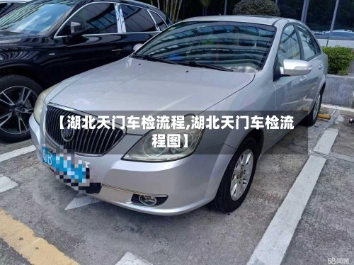 【湖北天门车检流程,湖北天门车检流程图】-第2张图片